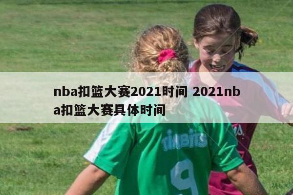 nba扣篮大赛2021时间 2021nba扣篮大赛具体时间