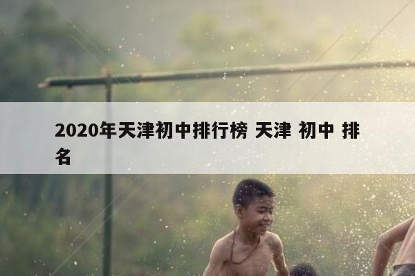 2020年天津初中排行榜 天津 初中 排名